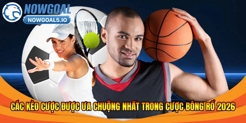 Các kèo cược được ưa chuộng nhất trong cược bóng rổ 2026