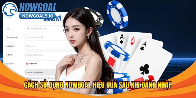 Cách sử dụng Nowgoal hiệu quả sau khi đăng nhập