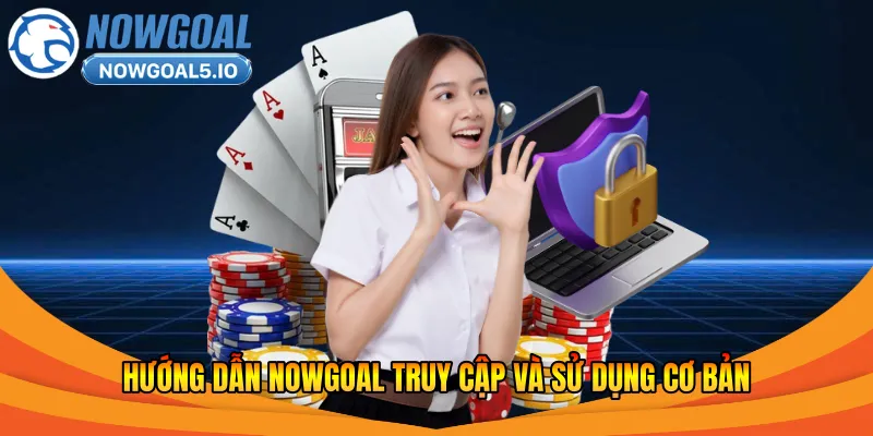 Hướng dẫn Nowgoal truy cập và sử dụng cơ bản