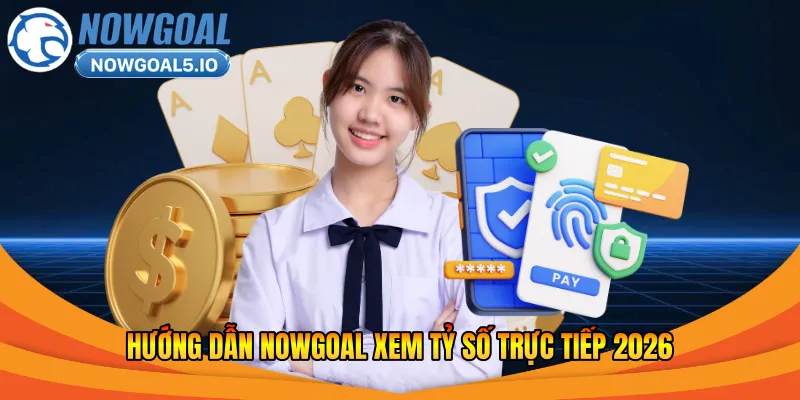 Hướng dẫn Nowgoal truy cập và sử dụng cơ bản