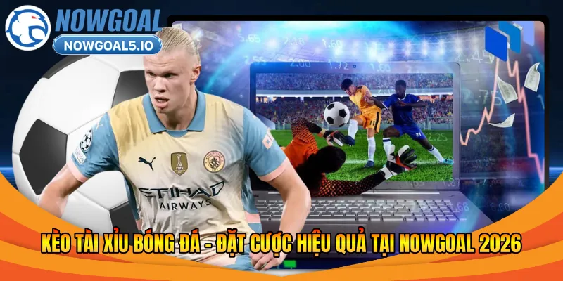 Kèo Tài Xỉu Bóng Đá – Đặt Cược Hiệu Quả Tại Nowgoal 2026